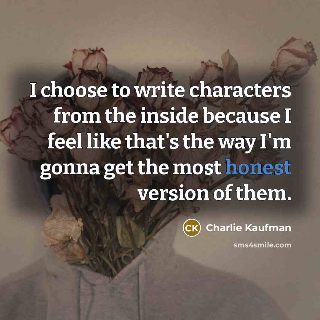 “I choose to write characters from the inside because I…” quote by Charlie Kaufman