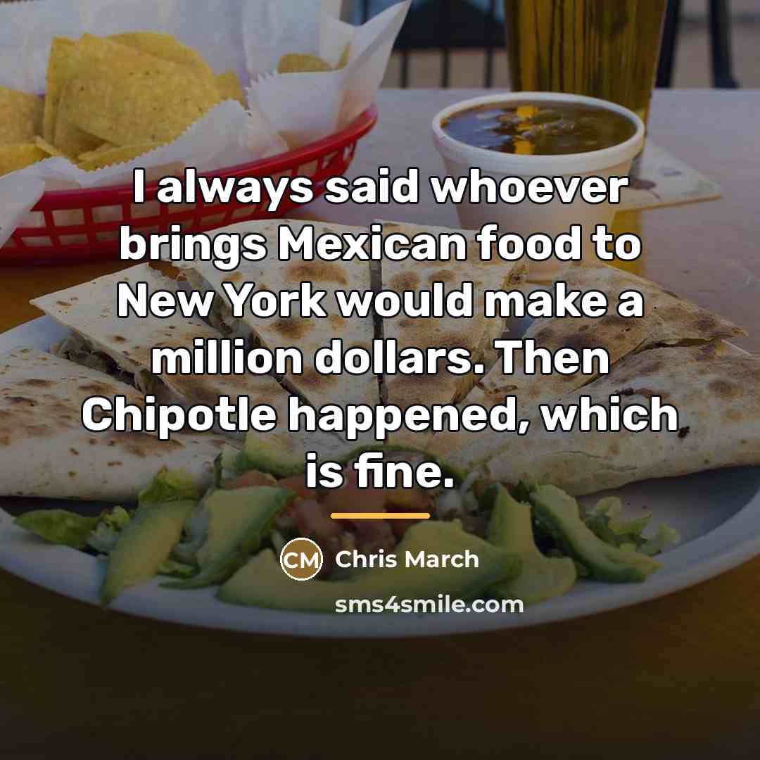 “I always said whoever brings Mexican food to New York…” quote by Chris March