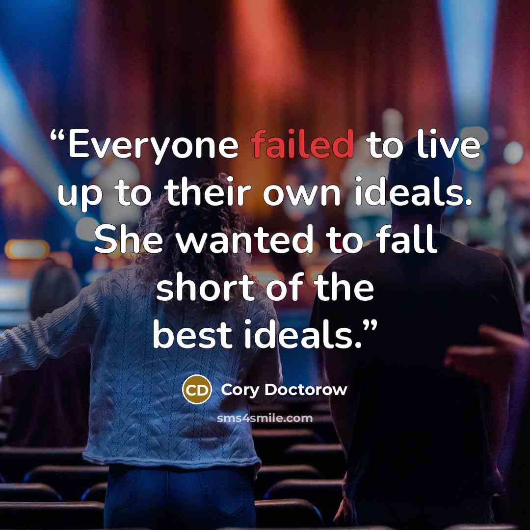 “Everyone failed to live up to their own ideals. She wanted to fall short of the best ideals.” quote by Cory Doctorow