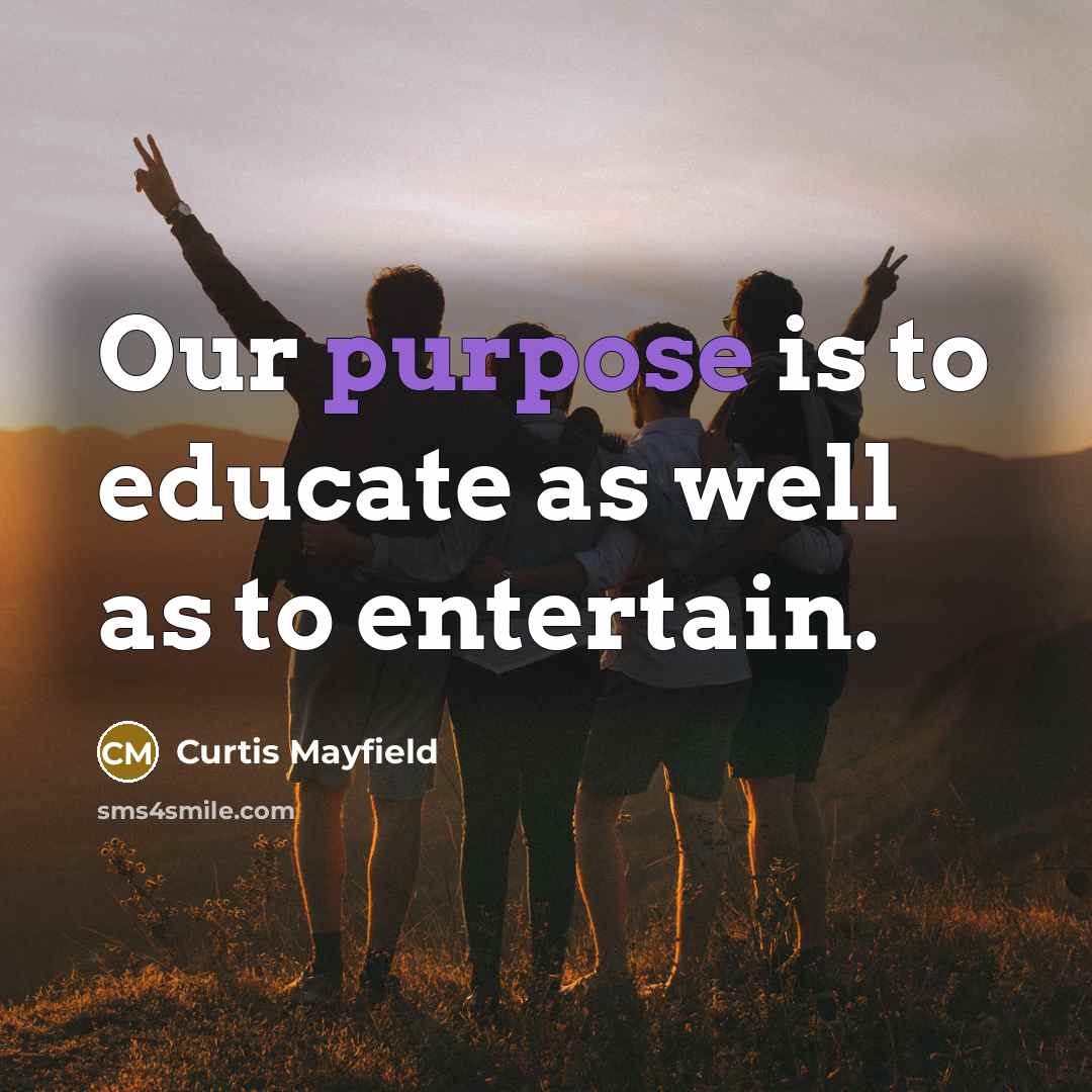 “Our purpose is to educate as well as to entertain.…” quote by Curtis Mayfield