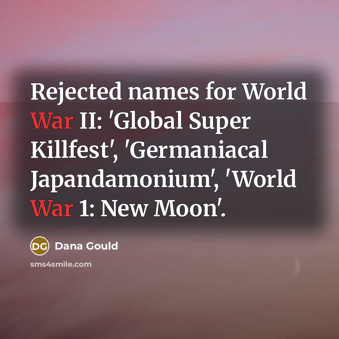“Rejected names for World War II: 'Global Super Killfest', 'Germaniacal Japandamonium', 'World War 1: New Moon'.” quote by Dana Gould