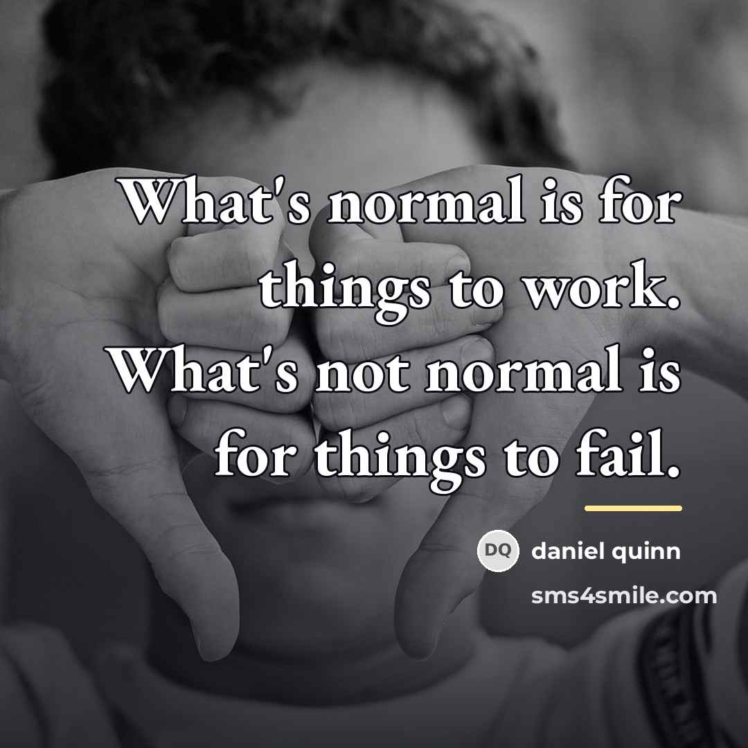 “What's normal is for things to work. What's not normal…” quote by Daniel Quinn