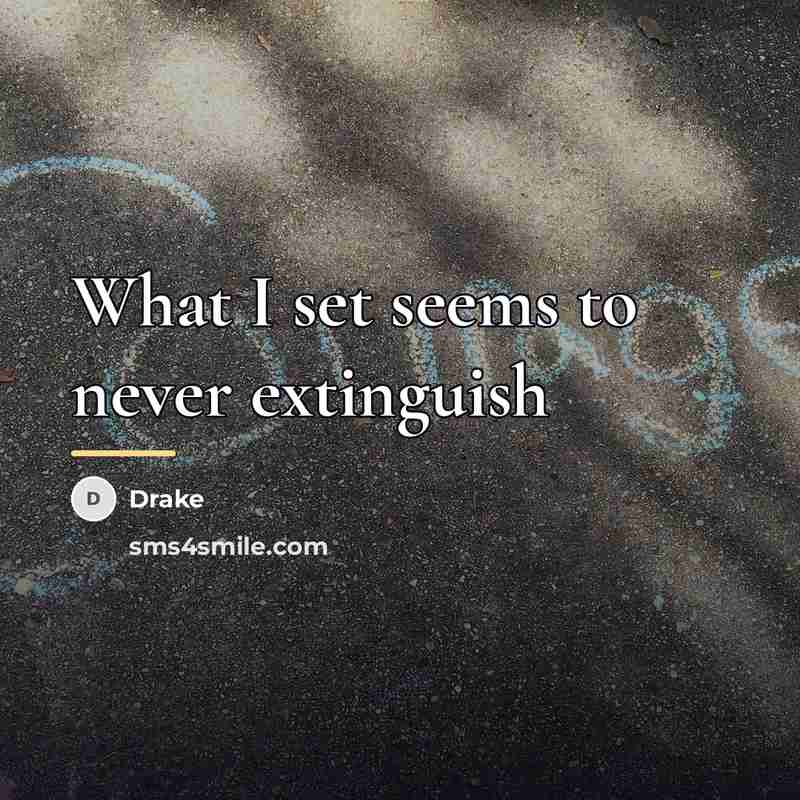 “What I set seems to never extinguish…” quote by Drake