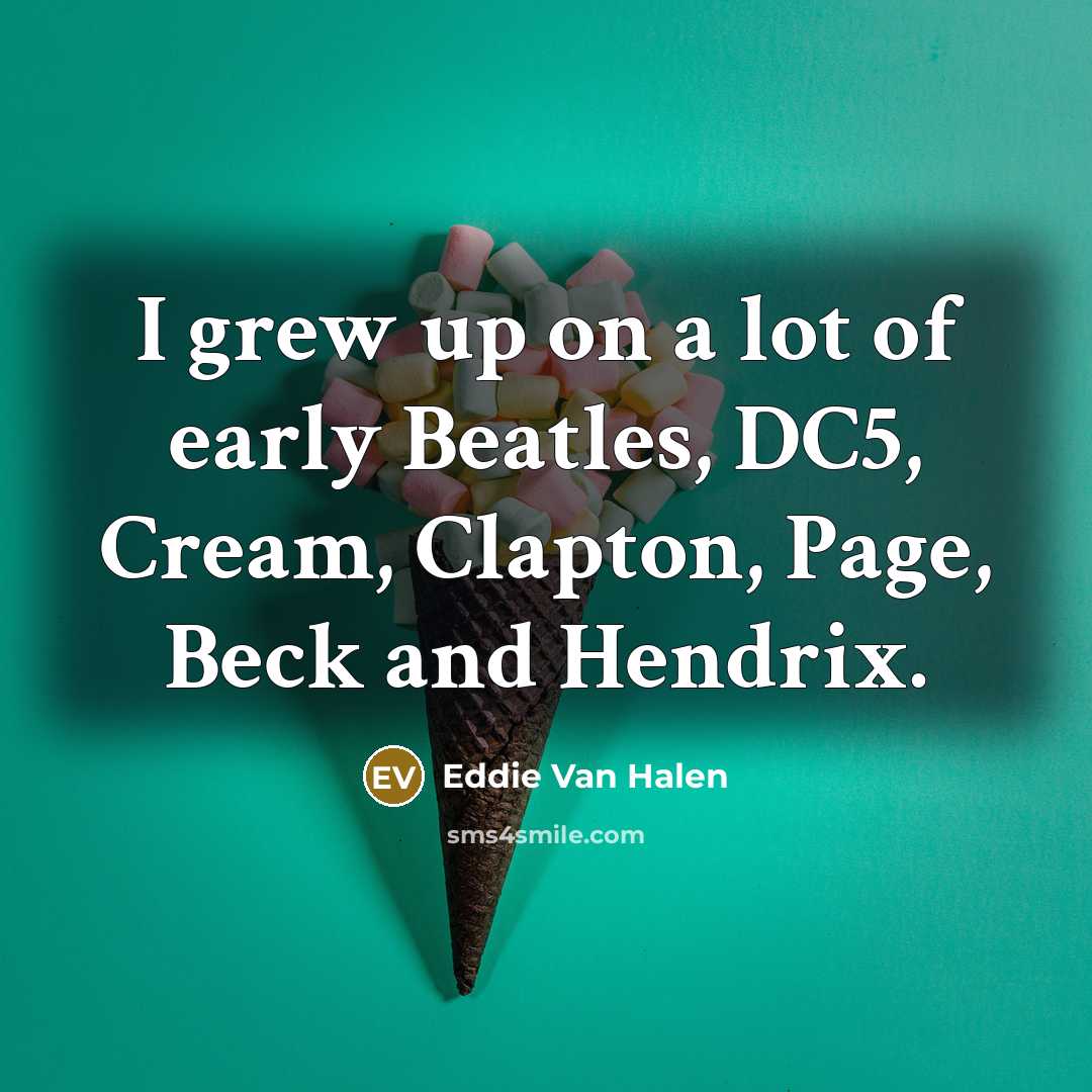 “I grew up on a lot of early Beatles, DC5,…” quote by Eddie Van Halen