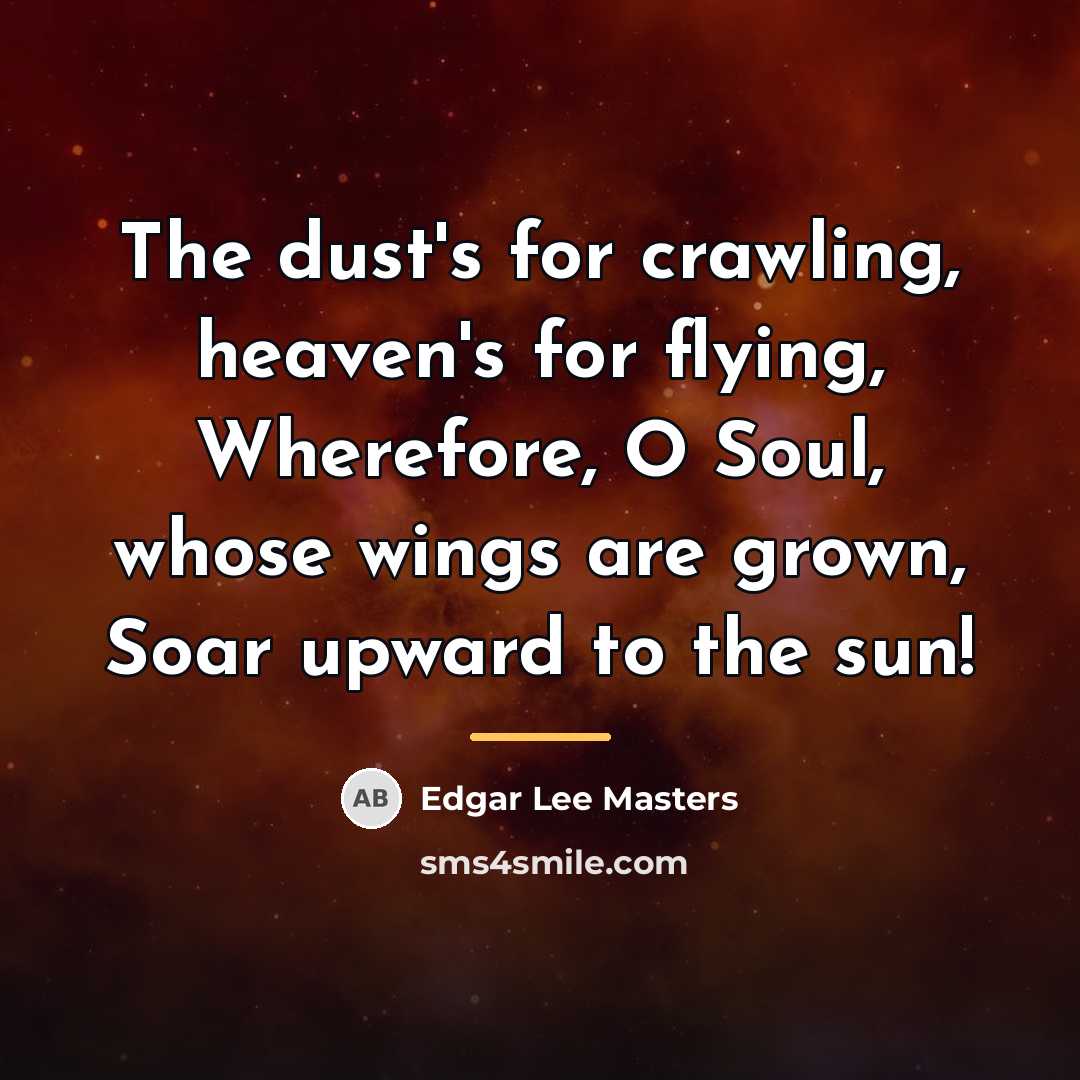 “The dust's for crawling, heaven's for flying, Wherefore, O Soul,…” quote by Edgar Lee Masters