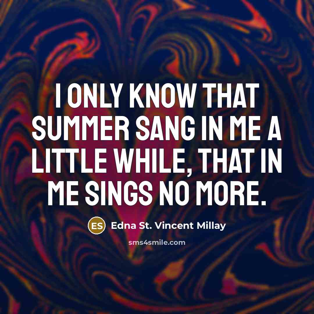 “I only know that summer sang in me A little…” quote by Edna St. Vincent Millay