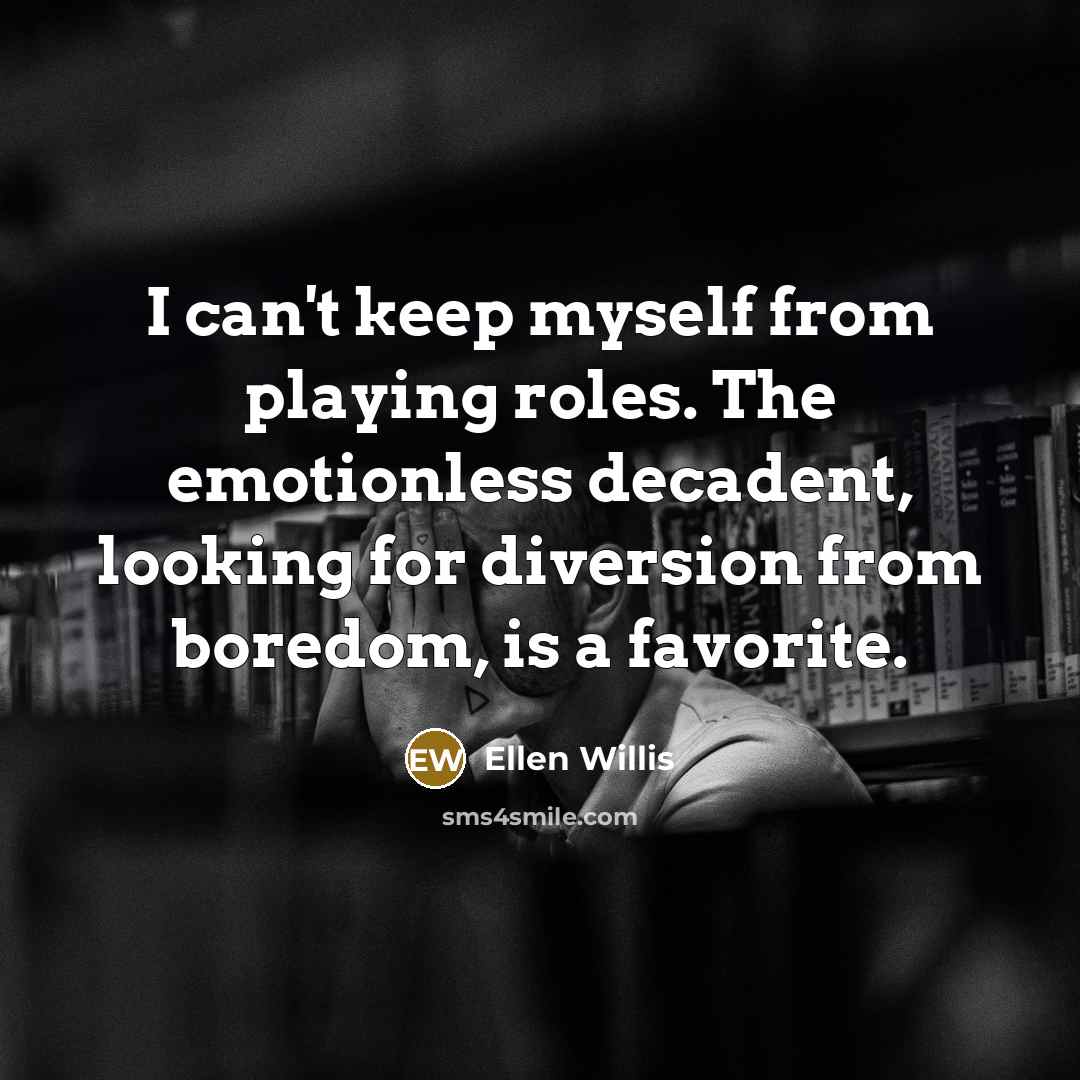 “I can't keep myself from playing roles. The emotionless decadent,…” quote by Ellen Willis