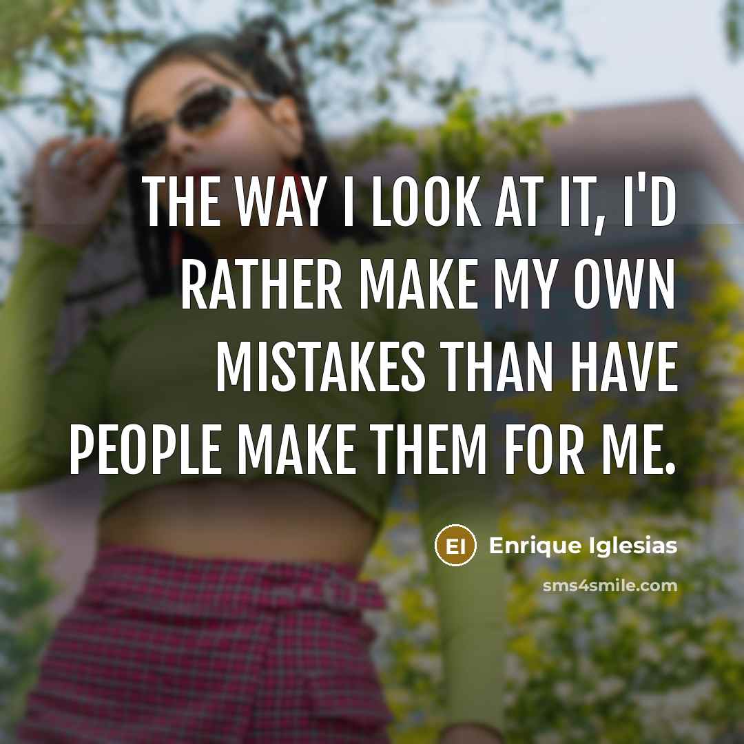 “The way I look at it, I'd rather make my…” quote by Enrique Iglesias