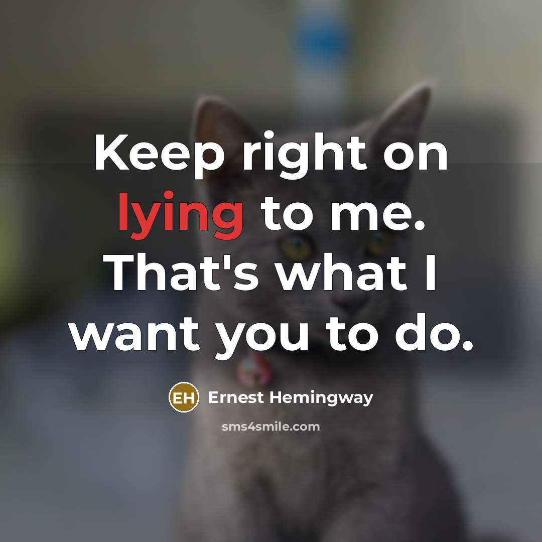 “Keep right on lying to me. That's what I want…” quote by Ernest Hemingway