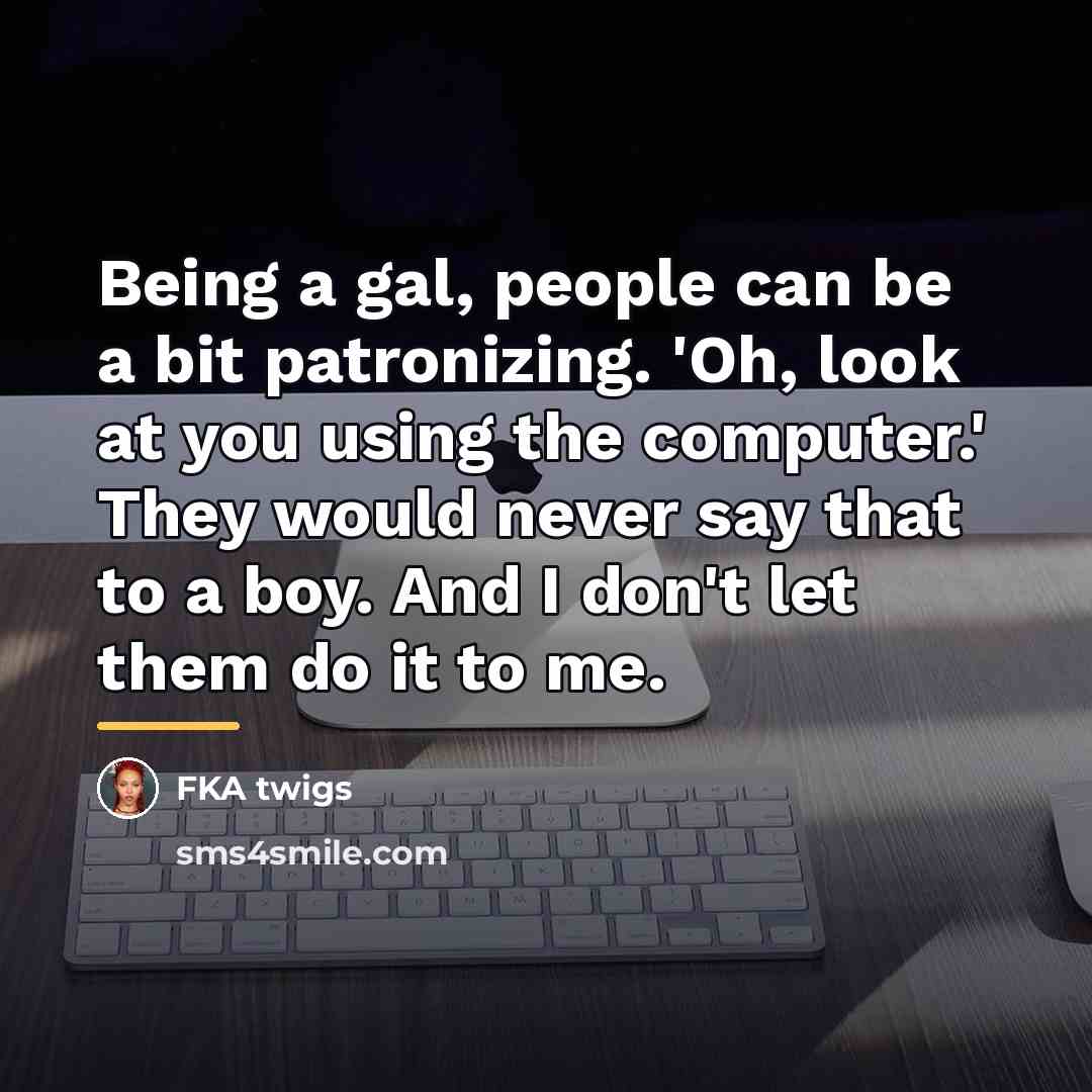 “Being a gal, people can be a bit patronizing. 'Oh,…” quote by FKA twigs