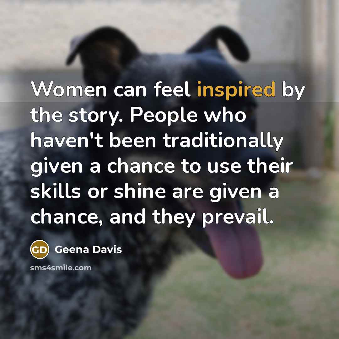 “Women can feel inspired by the story. People who haven't…” quote by Geena Davis