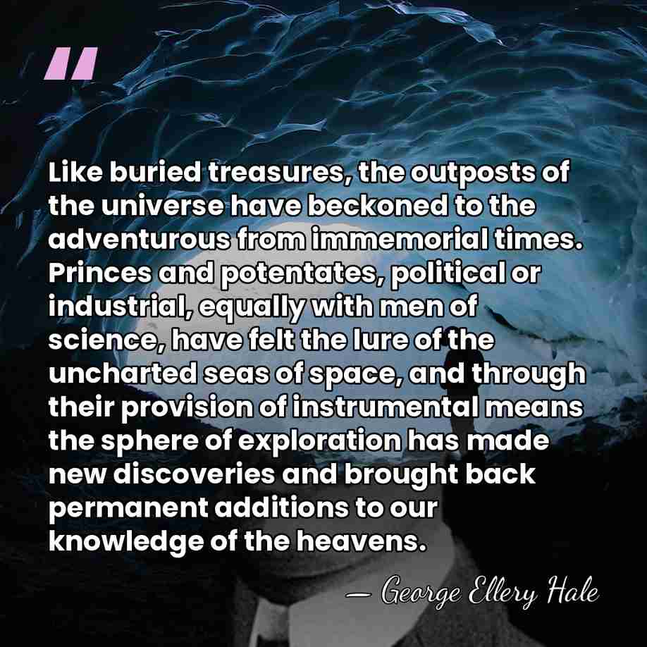 Like buried treasures, the outposts of the universe have beckoned to the&hellip; - George Ellery Hale
