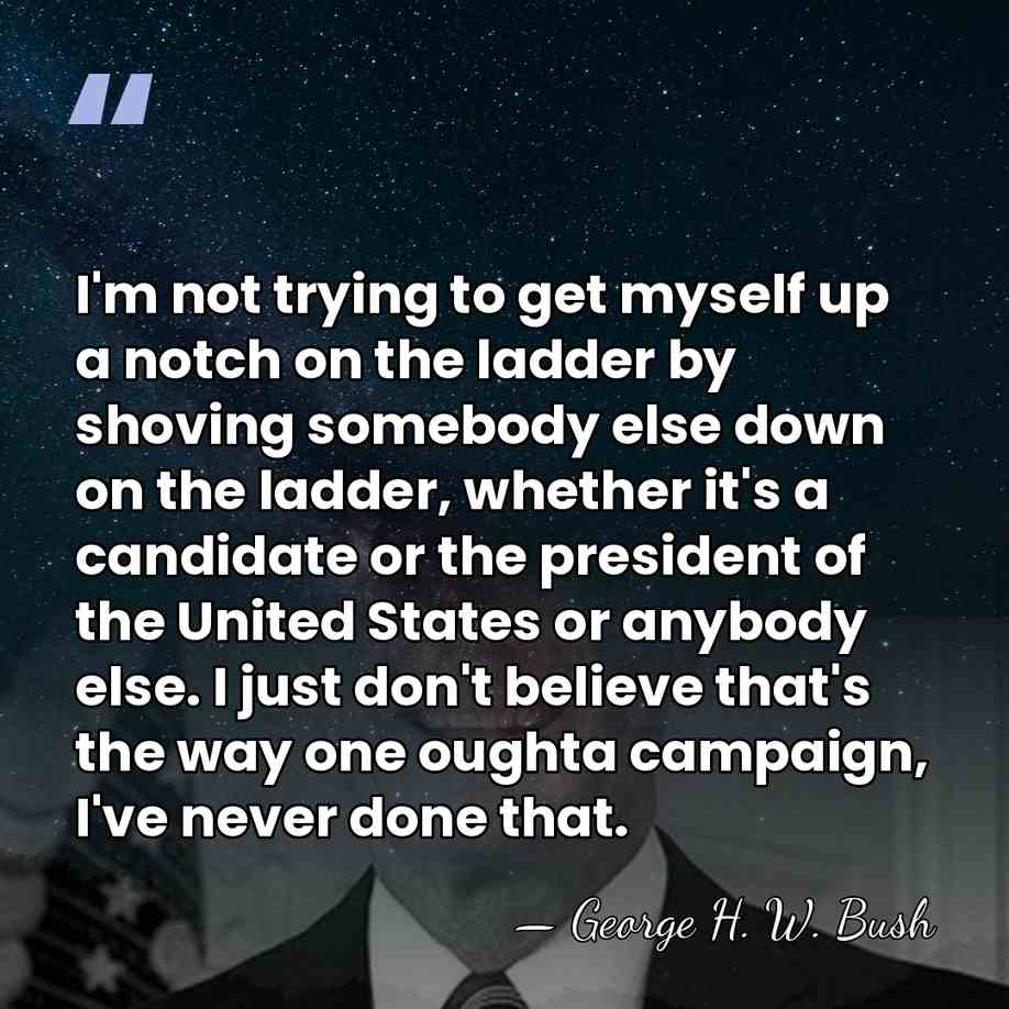 I'm not trying to get myself up a notch on the ladder&hellip; - George H. W. Bush