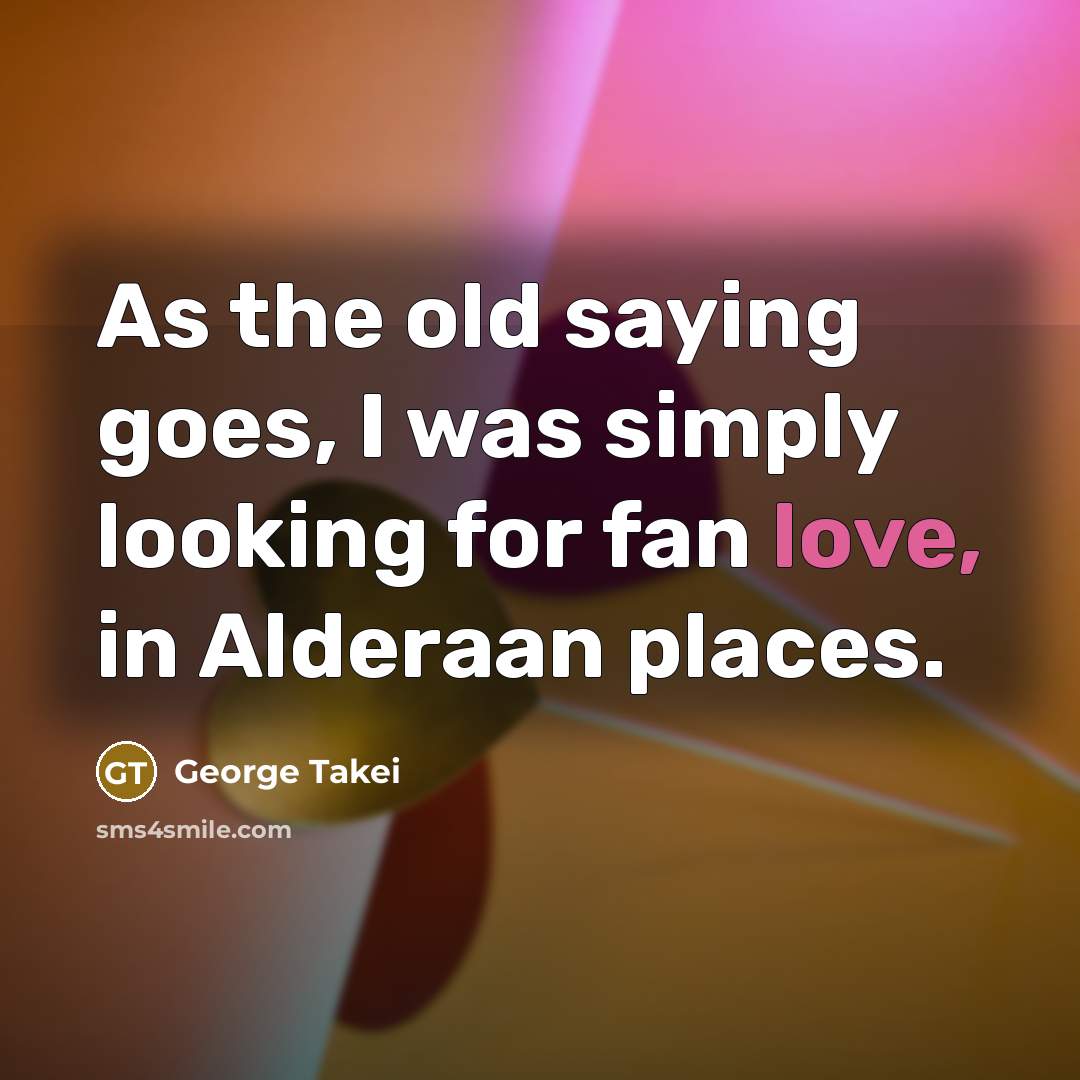 “As the old saying goes, I was simply looking for…” quote by George Takei