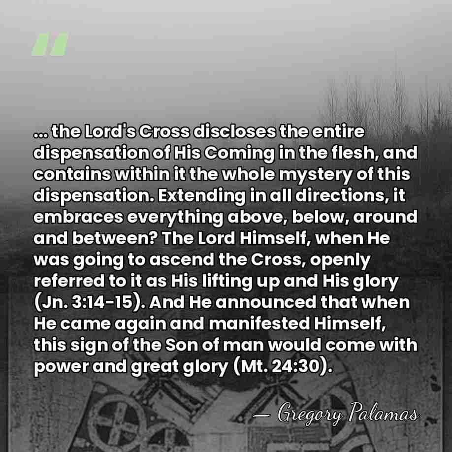 ... the Lord's Cross discloses the entire dispensation of His Coming in&hellip; - Gregory Palamas