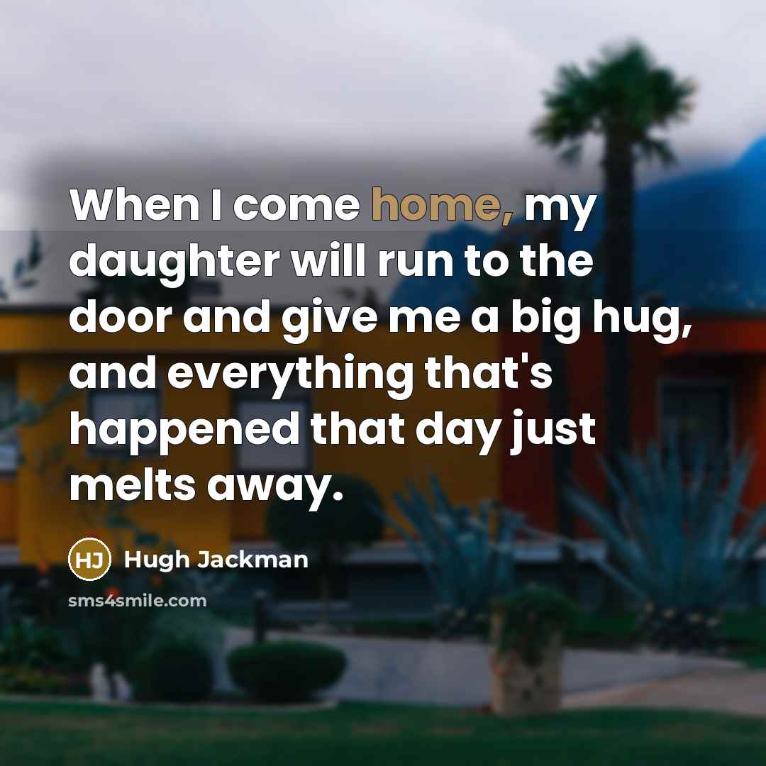 “When I come home, my daughter will run to the…” quote by Hugh Jackman