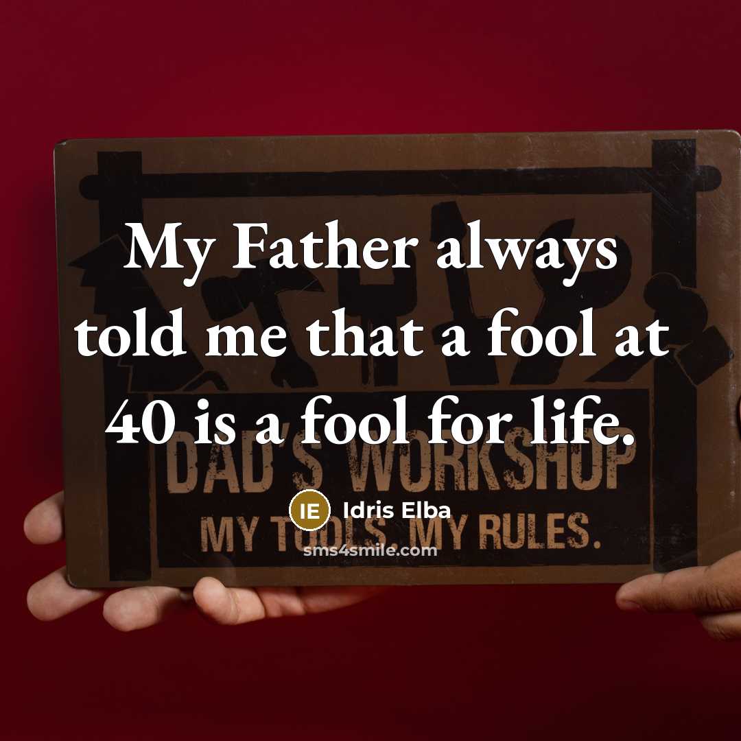 “My Father always told me that a fool at 40…” quote by Idris Elba