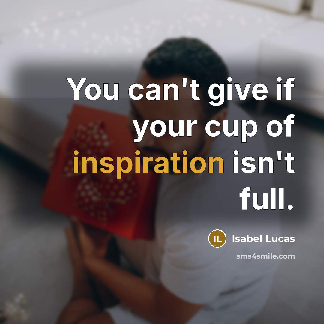 “You can't give if your cup of inspiration isn't full.…” quote by Isabel Lucas