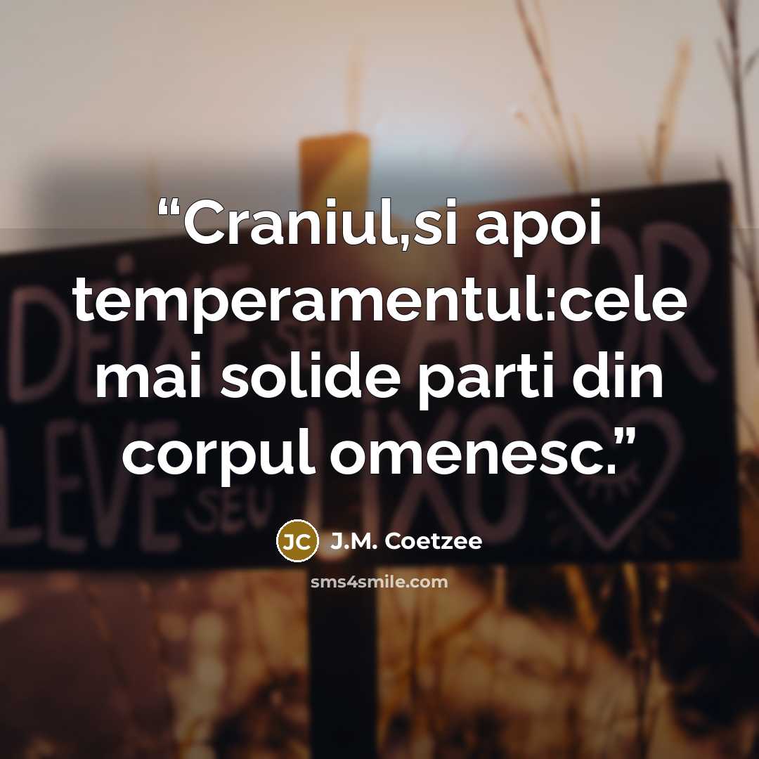 “Craniul,si apoi temperamentul:cele mai solide parti din corpul omenesc.” quote by J.M. Coetzee