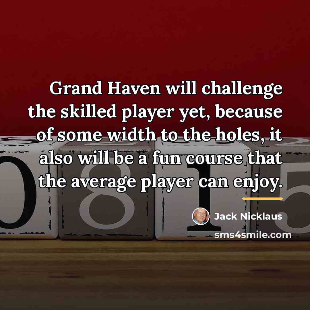 “Grand Haven will challenge the skilled player yet, because of…” quote by Jack Nicklaus