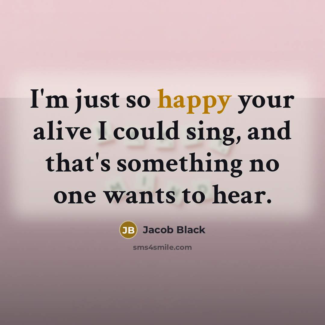 “I'm just so happy your alive I could sing, and…” quote by Jacob Black