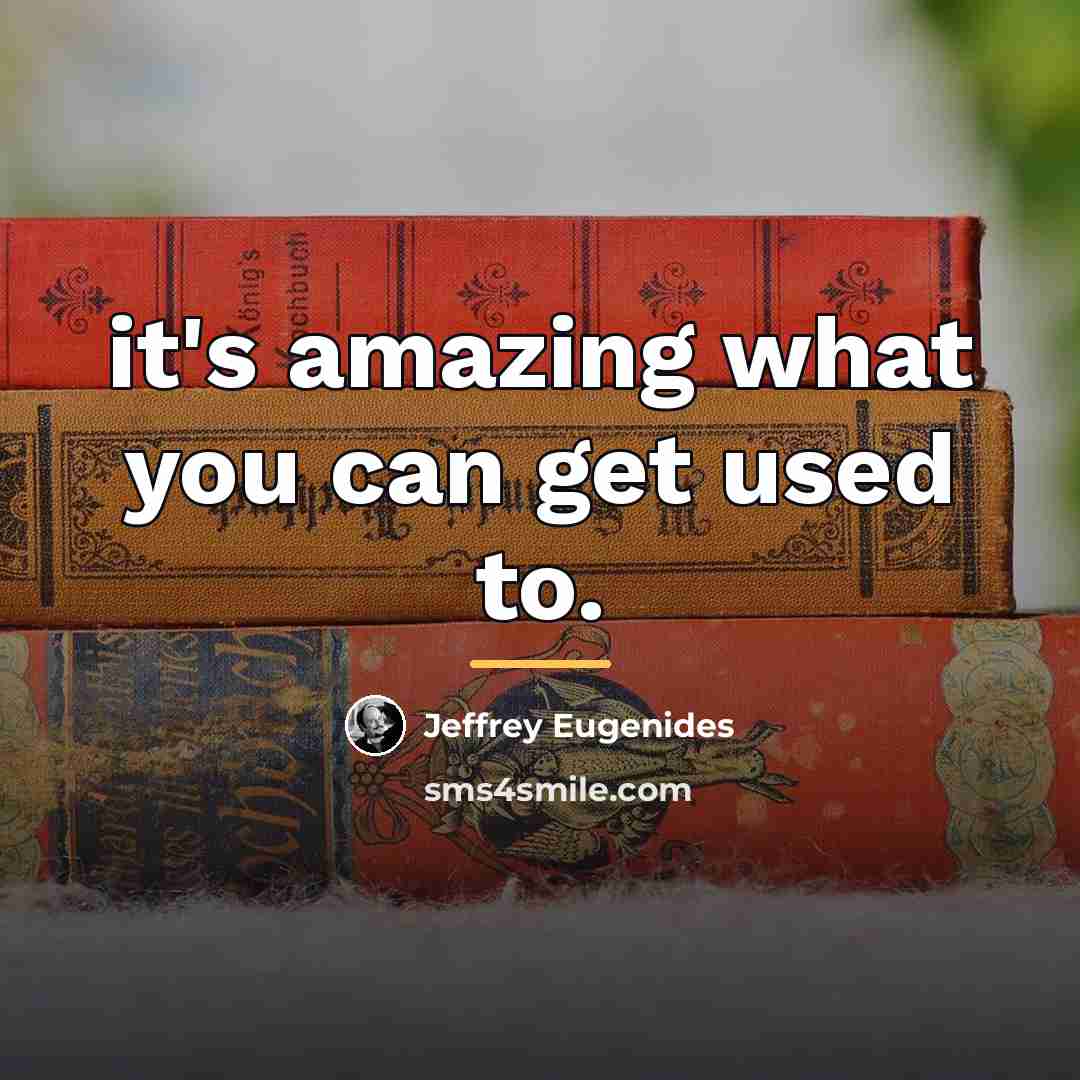 “it's amazing what you can get used to.…” quote by Jeffrey Eugenides