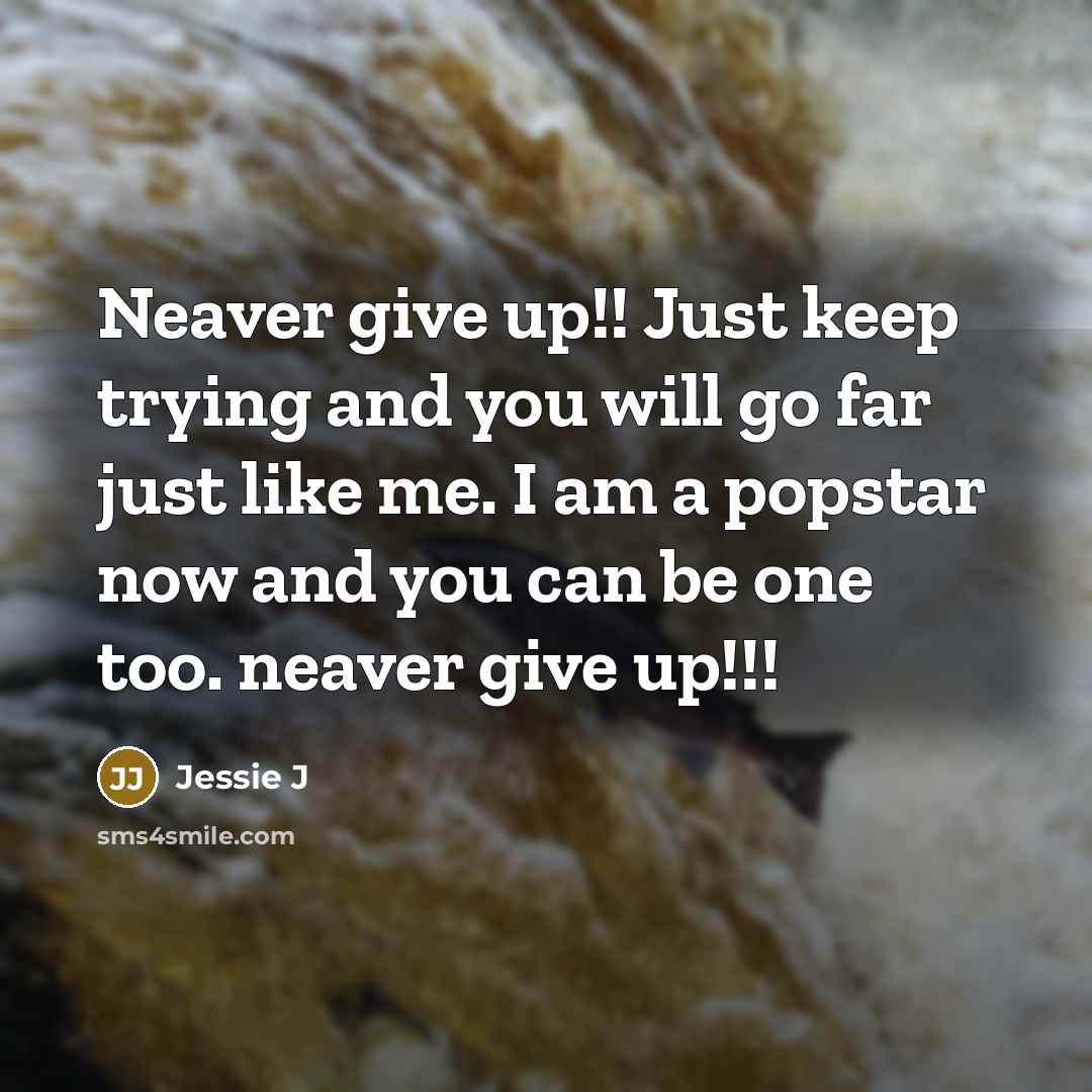 “Neaver give up!! Just keep trying and you will go…” quote by Jessie J