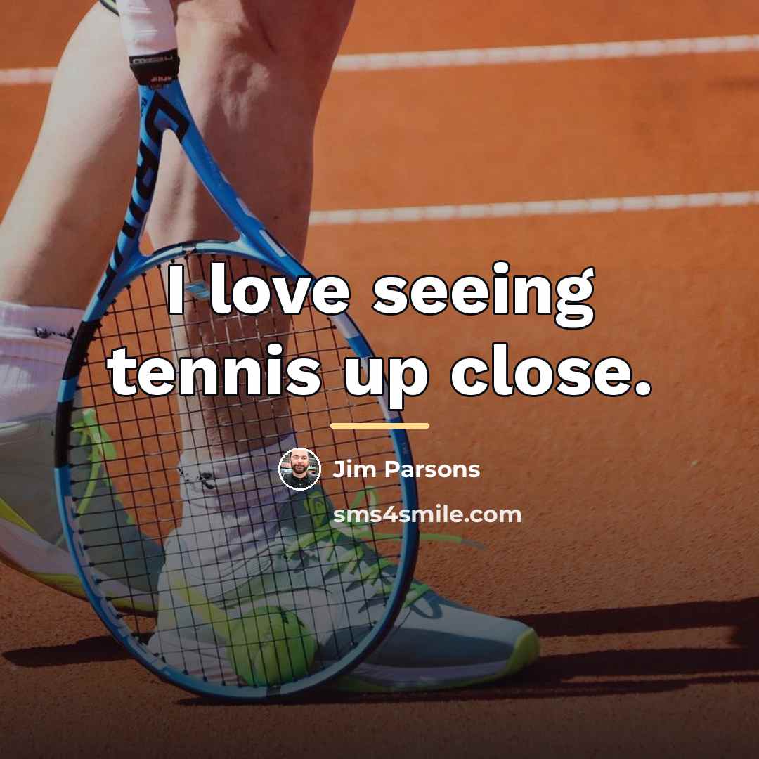 “I love seeing tennis up close.…” quote by Jim Parsons