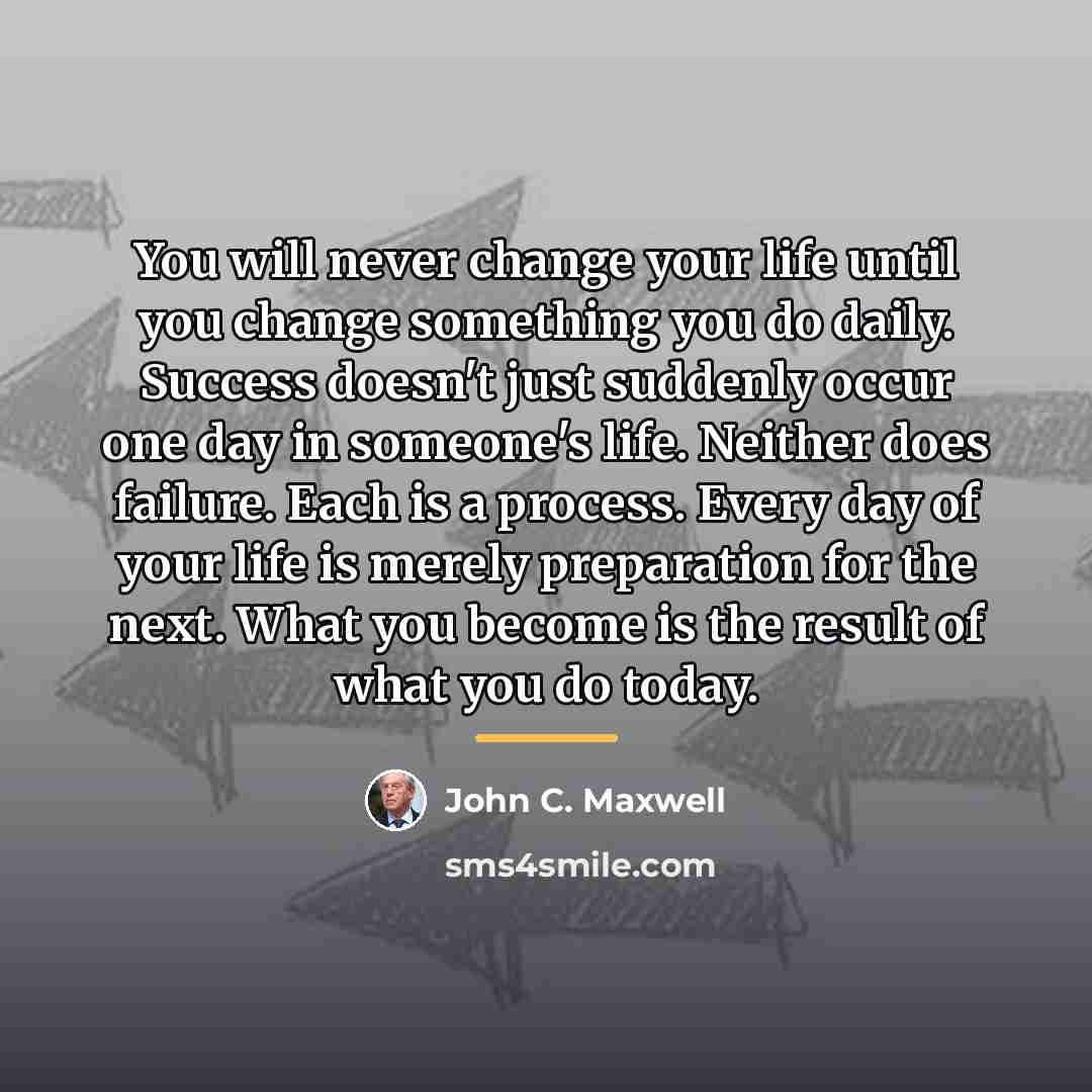 “You will never change your life until you change something…” quote by John C. Maxwell