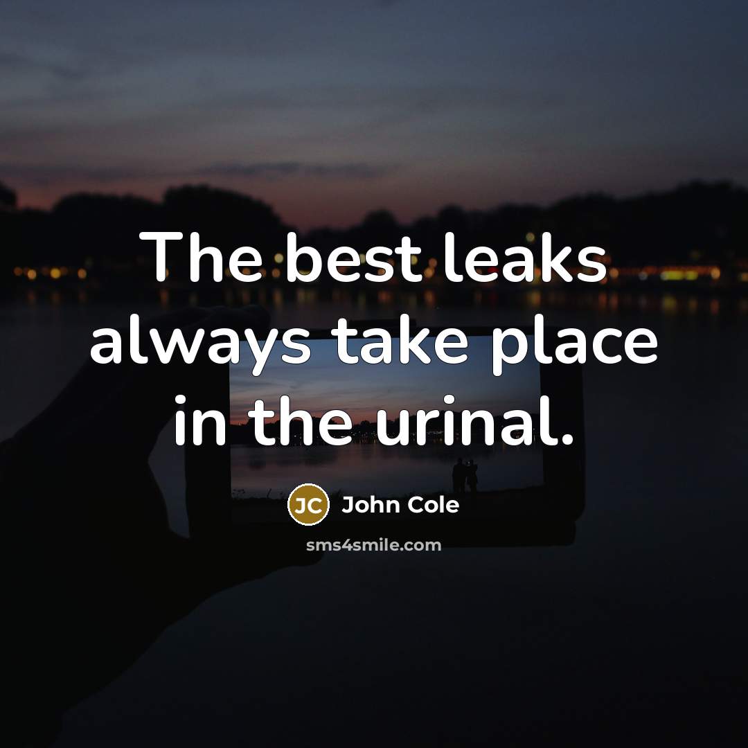 “The best leaks always take place in the urinal.…” quote by John Cole