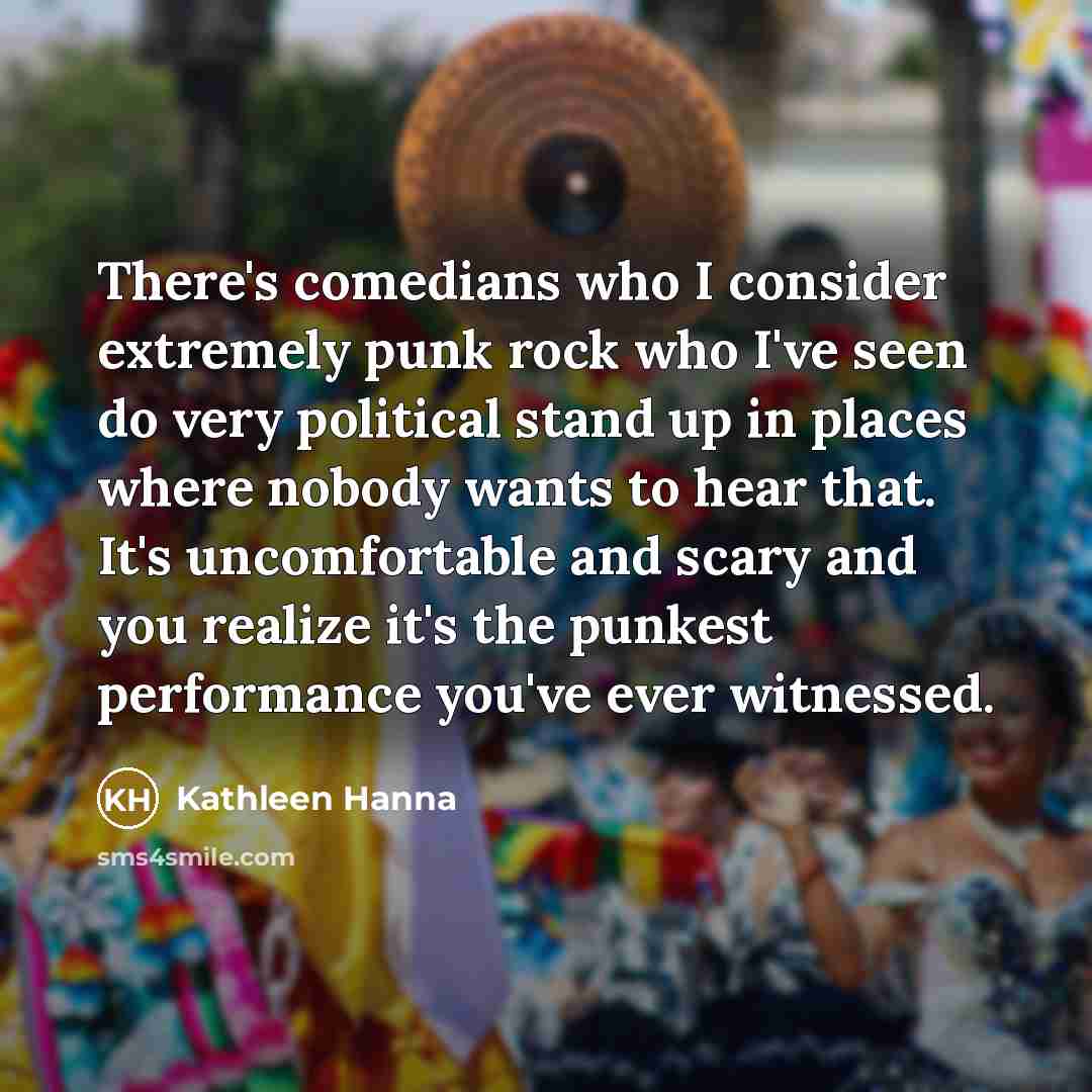 “There's comedians who I consider extremely punk rock who I've…” quote by Kathleen Hanna