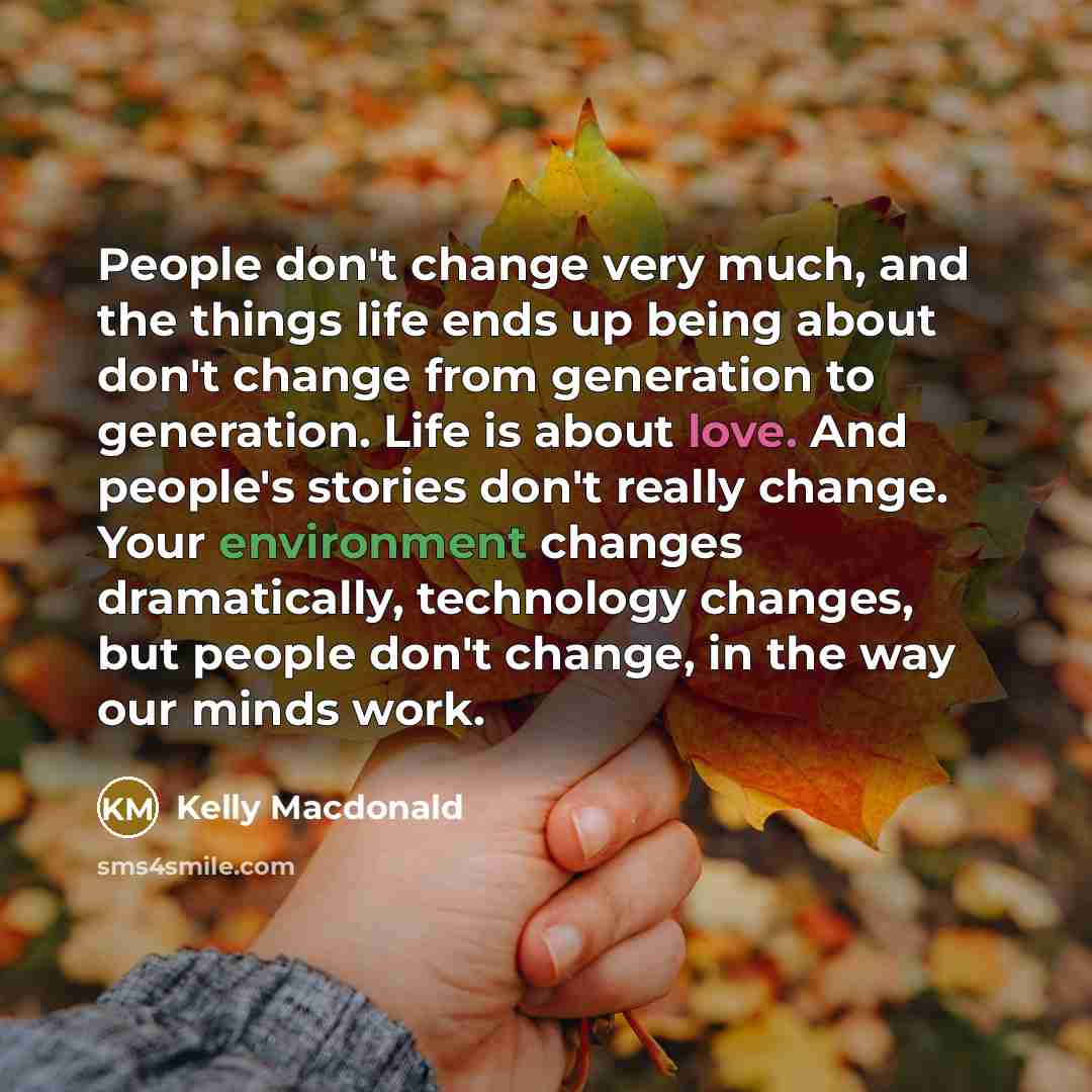 “People don't change very much, and the things life ends…” quote by Kelly Macdonald