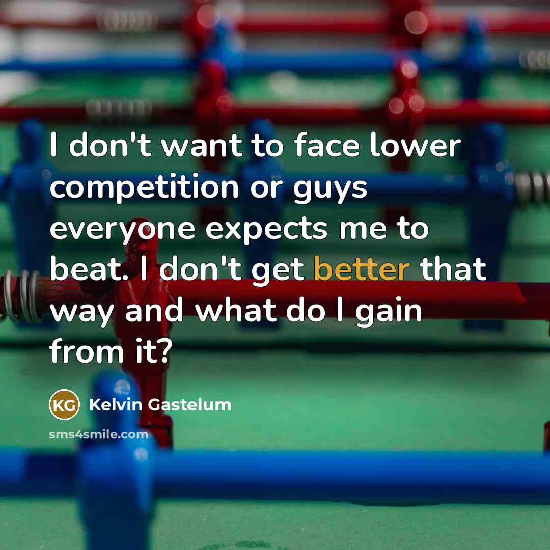 “I don't want to face lower competition or guys everyone…” quote by Kelvin Gastelum