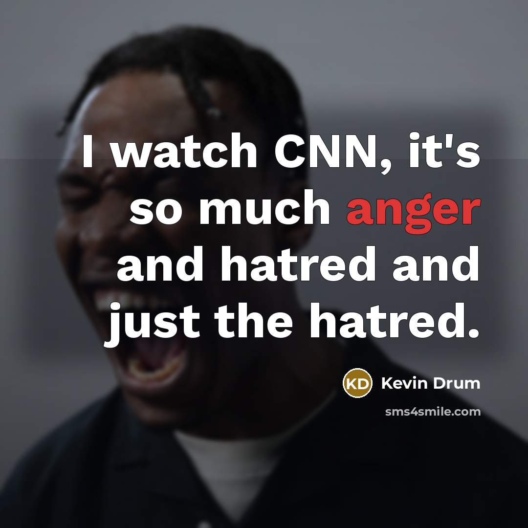 “I watch CNN, it's so much anger and hatred and…” quote by Kevin Drum