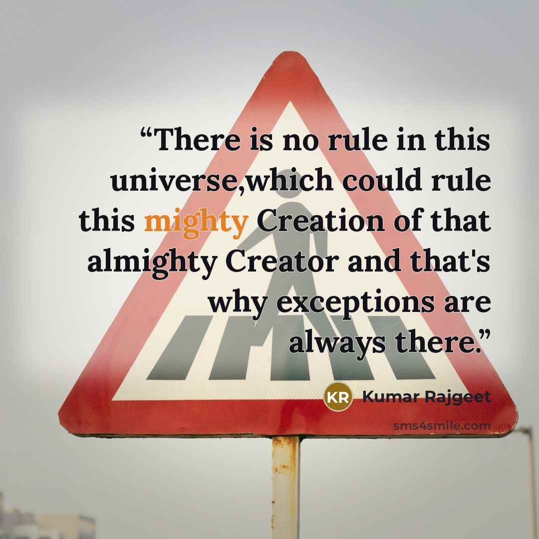 “There is no rule in this universe,which could rule this mighty Creation of that almighty Creator and that's why exceptions are always there.” quote by Kumar Rajgeet