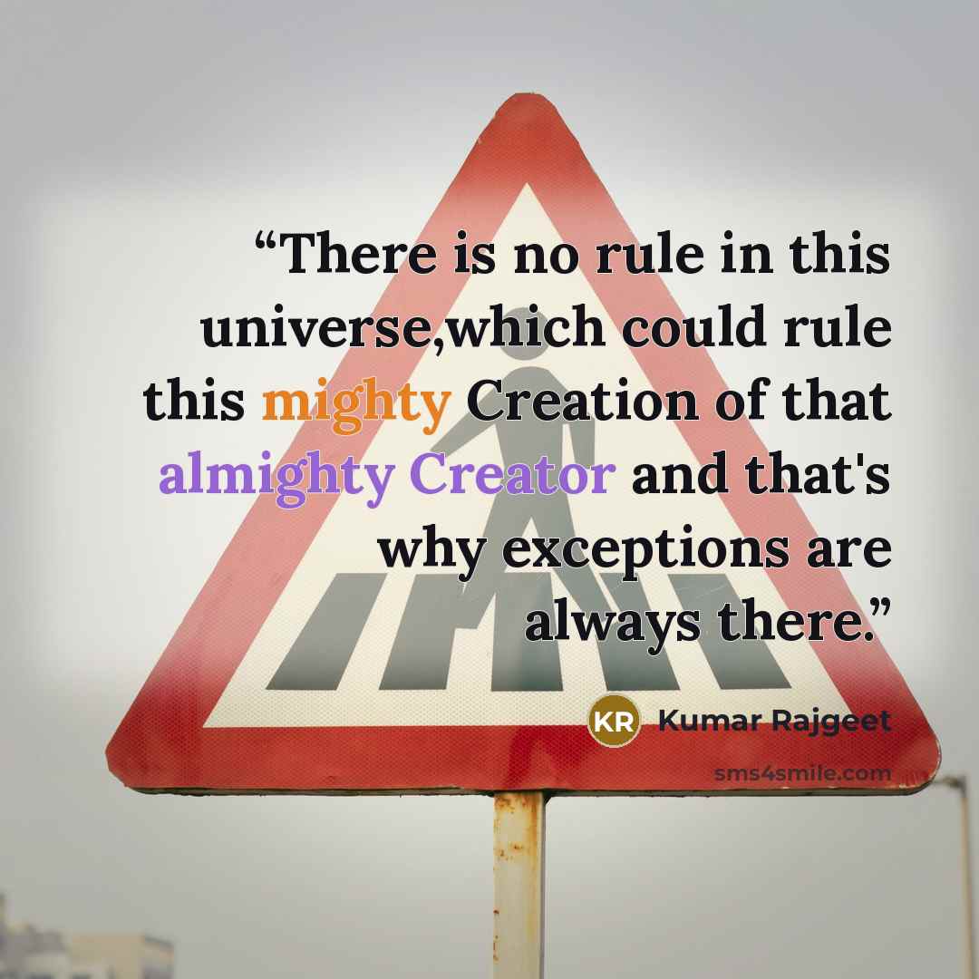 “There is no rule in this universe,which could rule this mighty Creation of that almighty Creator and that's why exceptions are always there.” quote by Kumar Rajgeet