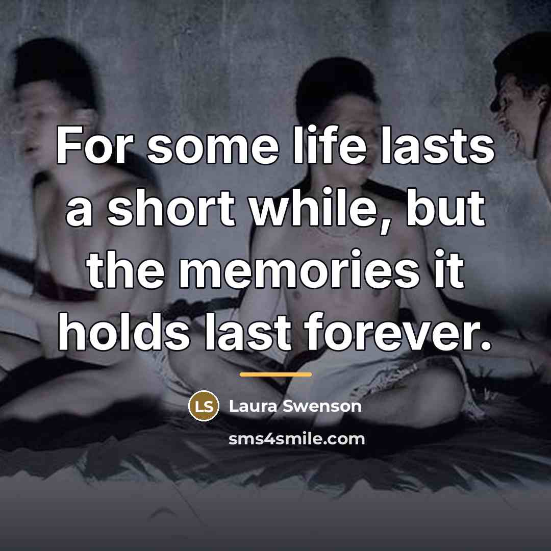 “For some life lasts a short while, but the memories…” quote by Laura Swenson
