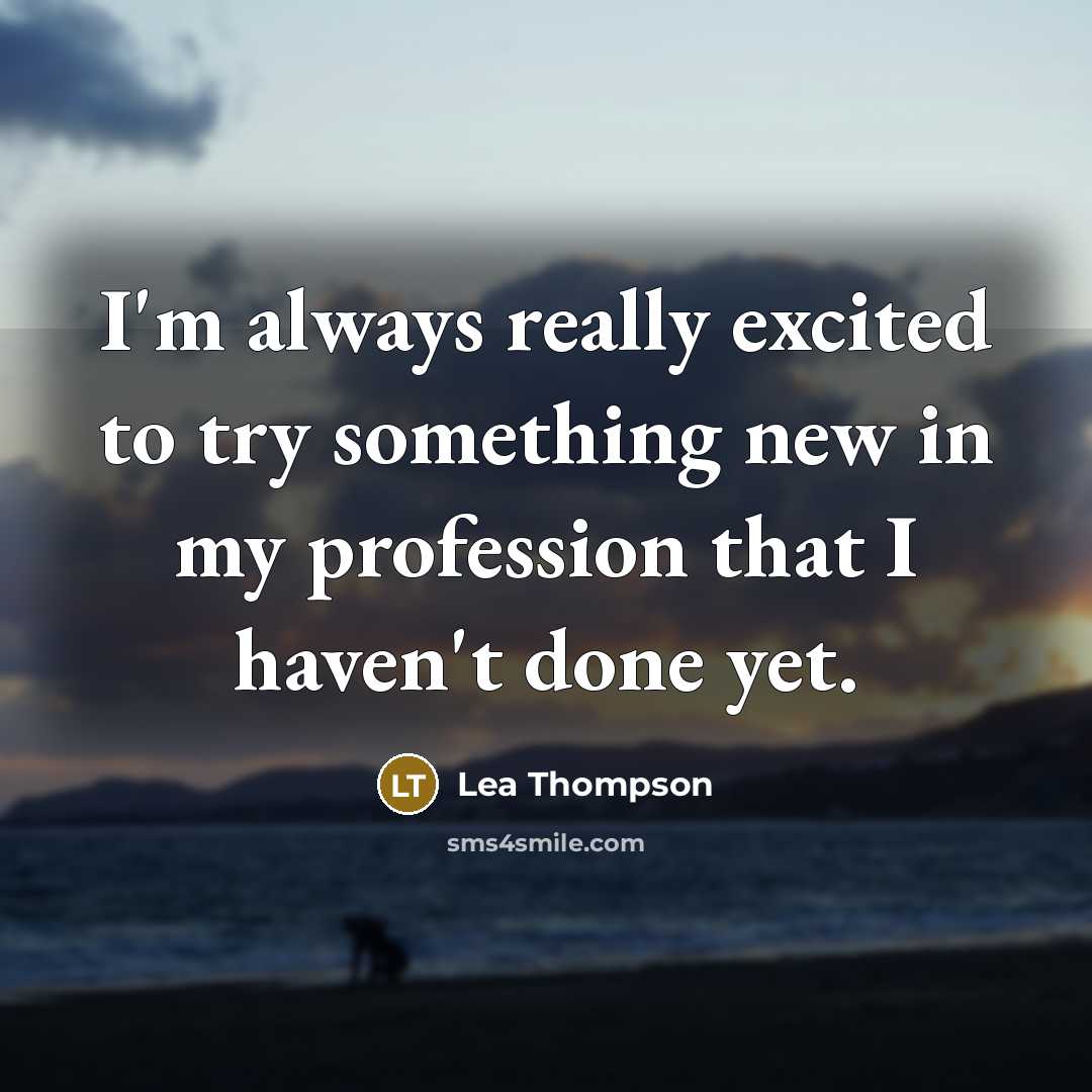 “I'm always really excited to try something new in my…” quote by Lea Thompson