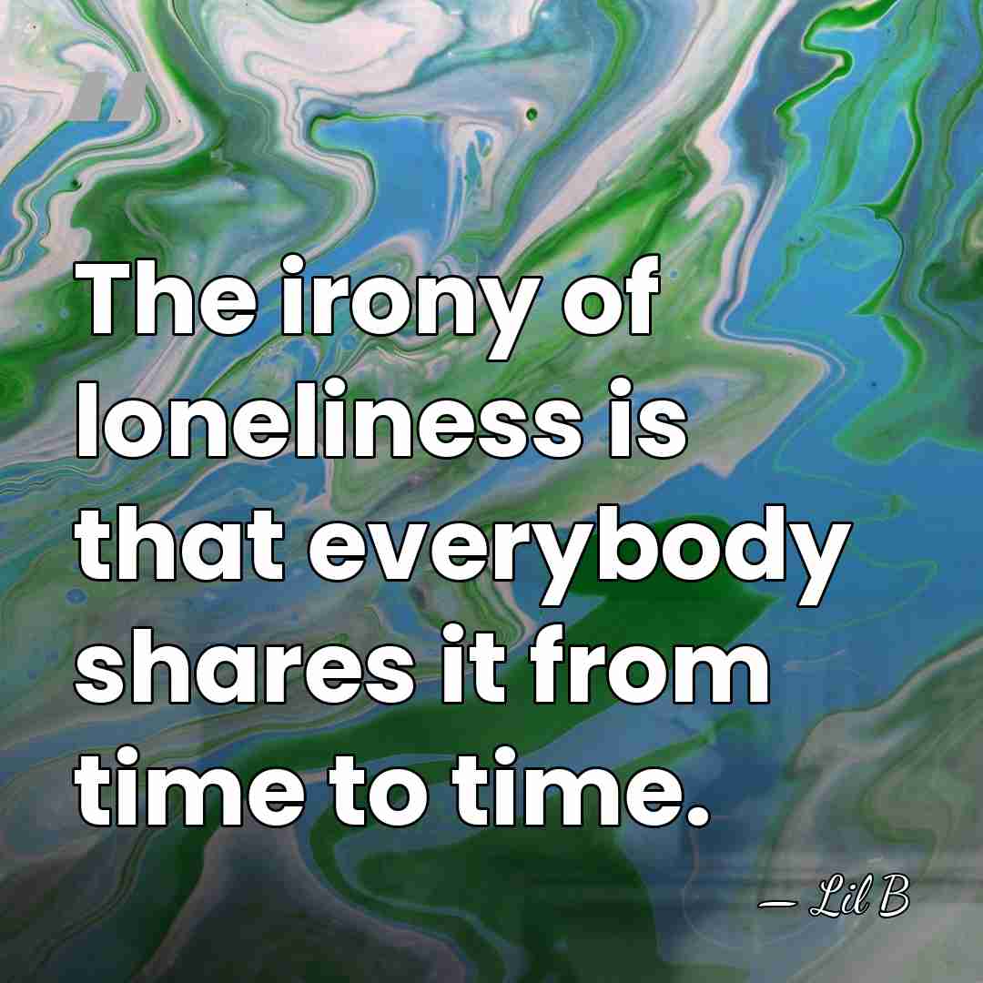 The irony of loneliness is that everybody shares it from time to&hellip; - Lil B