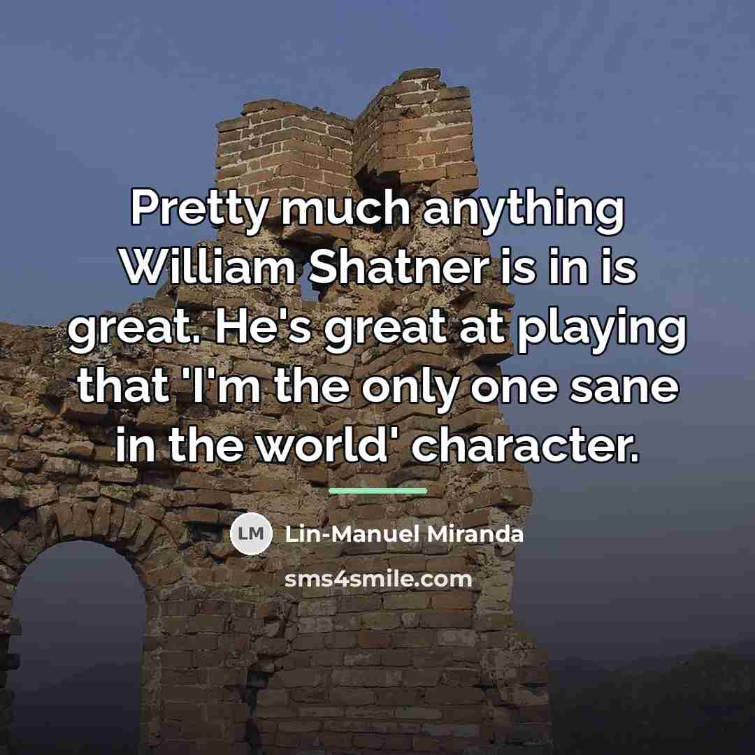 “Pretty much anything William Shatner is in is great. He's…” quote by Lin-Manuel Miranda