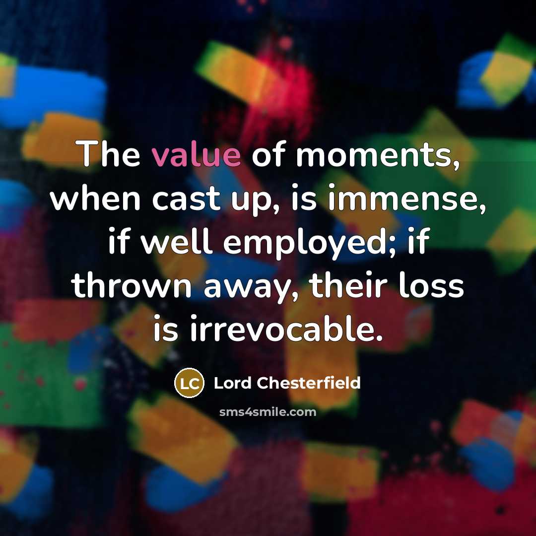 “The value of moments, when cast up, is immense, if…” quote by Lord Chesterfield