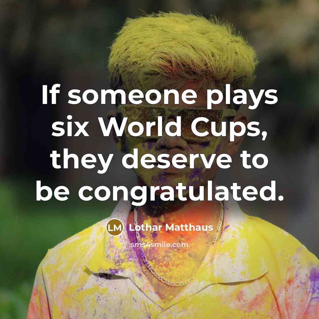 “If someone plays six World Cups, they deserve to be…” quote by Lothar Matthaus