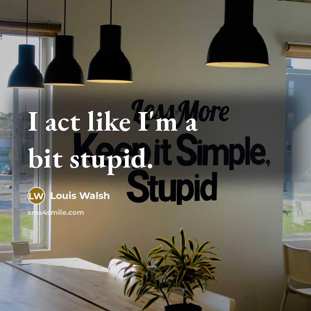 “I act like I'm a bit stupid.…” quote by Louis Walsh
