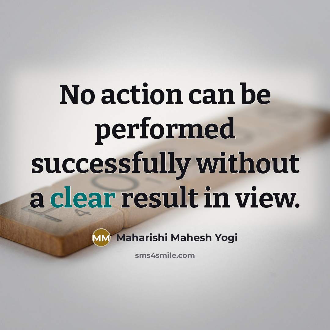 “No action can be performed successfully without a clear result…” quote by Maharishi Mahesh Yogi