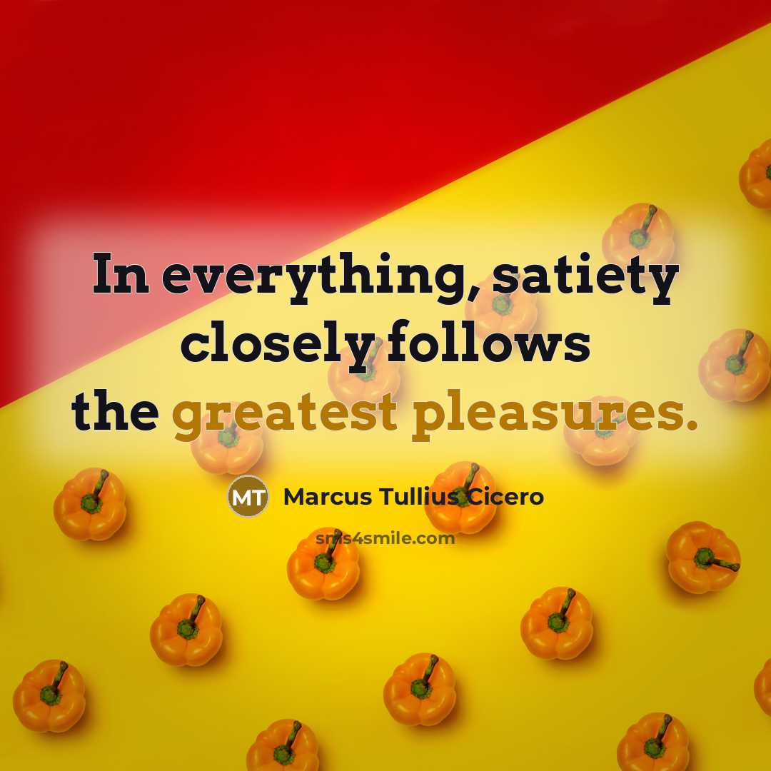 “In everything, satiety closely follows the greatest pleasures.” quote by Marcus Tullius Cicero