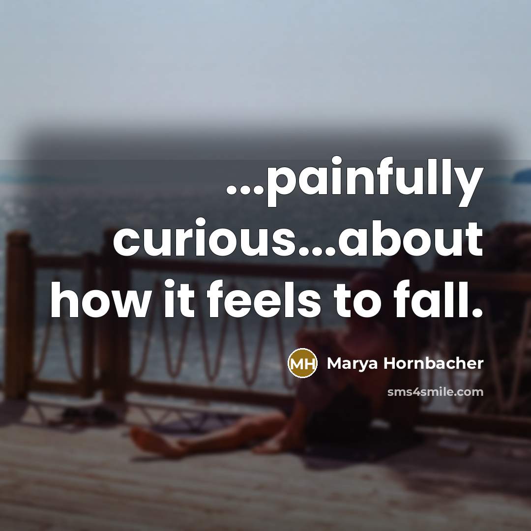 “...painfully curious...about how it feels to fall.…” quote by Marya Hornbacher