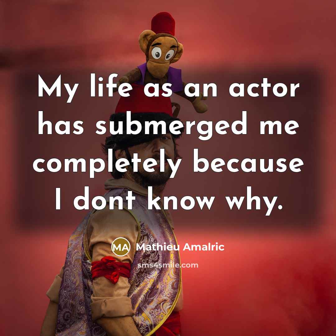 “My life as an actor has submerged me completely because I dont know why.” quote by Mathieu Amalric