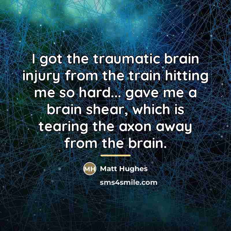 “I got the traumatic brain injury from the train hitting…” quote by Matt Hughes