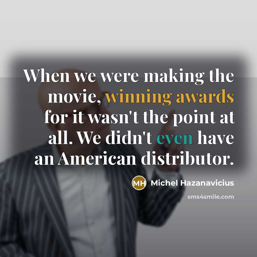 “When we were making the movie, winning awards for it…” quote by Michel Hazanavicius