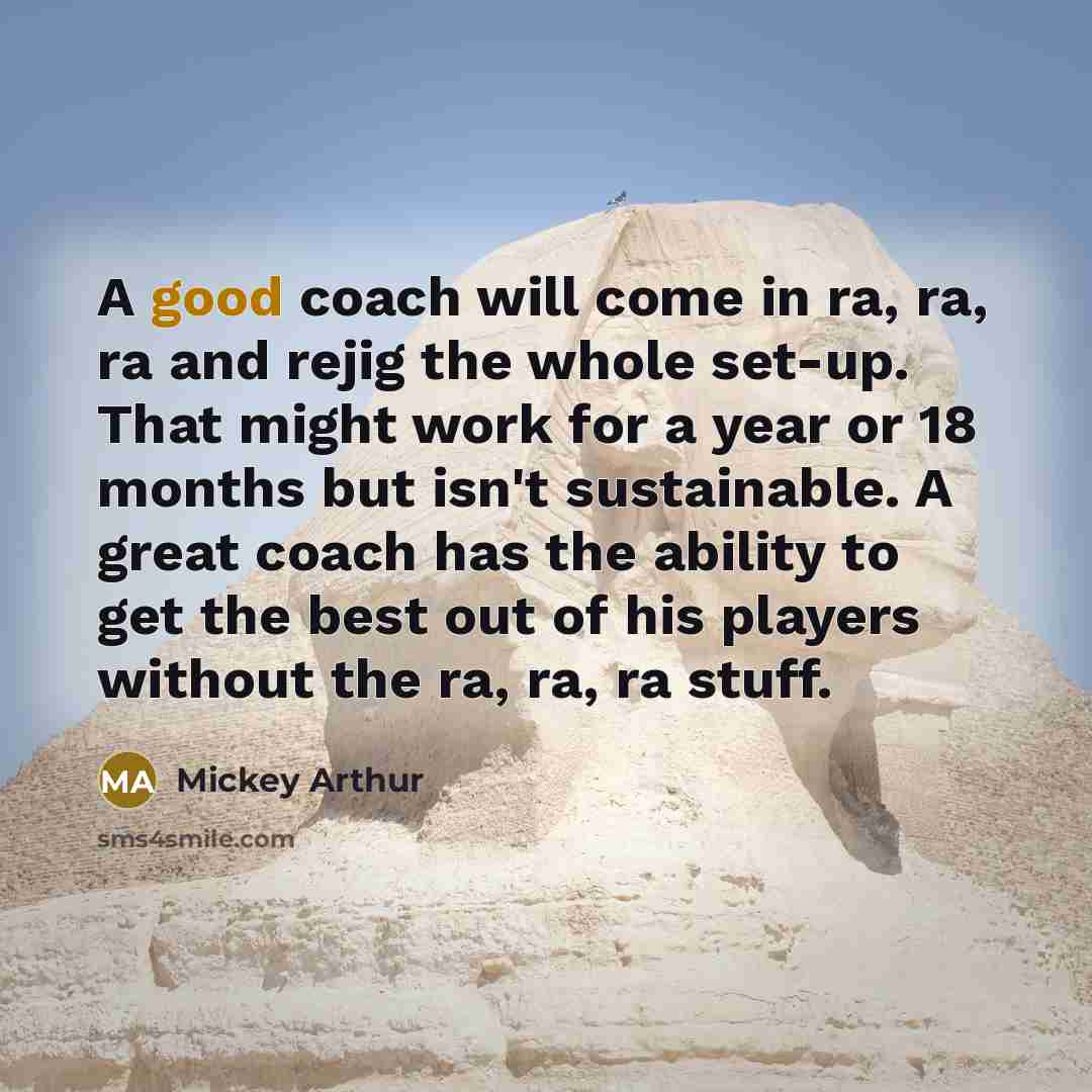 “A good coach will come in ra, ra, ra and…” quote by Mickey Arthur